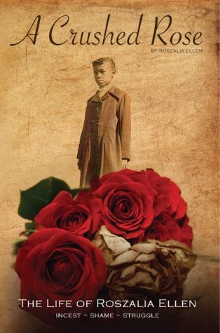 A CRUSHED ROSE: The Life of Roszalia Ellen Roszalia Ellen A CRUSHED ROSE: The Life of Roszalia Ellen Roszalia Ellen