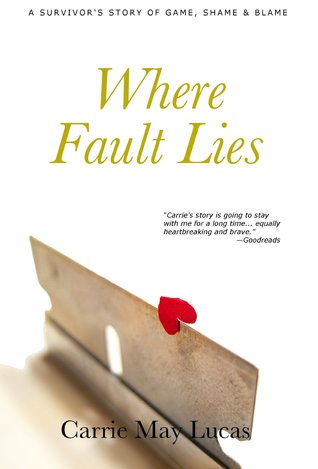 Where Fault Lies: A Survivors Story of Game, Shame & Blame Carrie May Lucas Where Fault Lies: A Survivors Story of Game, Shame & Blame Carrie May Lucas