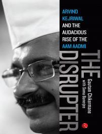 The Disrupter: Arvind Kejriwal and the Audacious Rise of the Aam Aadmi Gautam Chikermane The Disrupter: Arvind Kejriwal and the Audacious Rise of the Aam Aadmi Gautam Chikermane