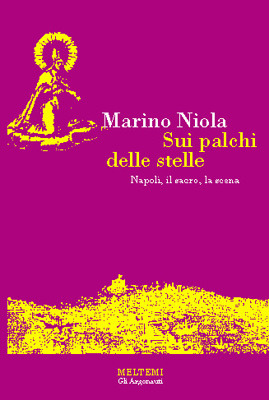 Sui palchi delle stelle: Napoli, il sacro, la scena Marino Niola Sui palchi delle stelle: Napoli, il sacro, la scena Marino Niola