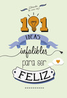 101 ideas infalibles de ser feliz by Varios autores