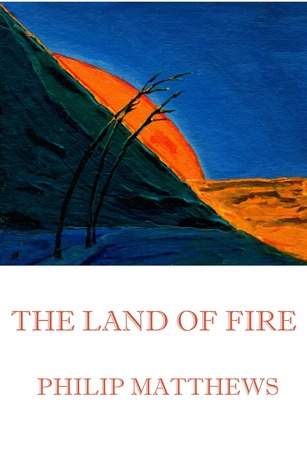 The Land of Fire Philip Matthews The Land of Fire Philip Matthews