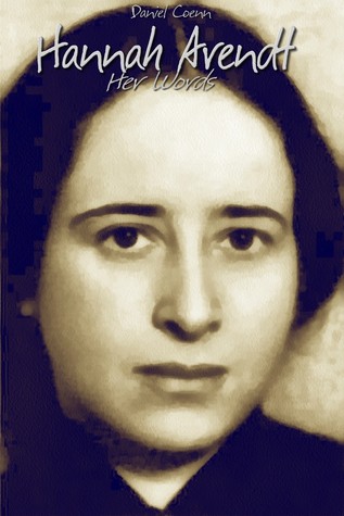Hannah Arendt: Her Words Daniel Coenn Hannah Arendt: Her Words Daniel Coenn
