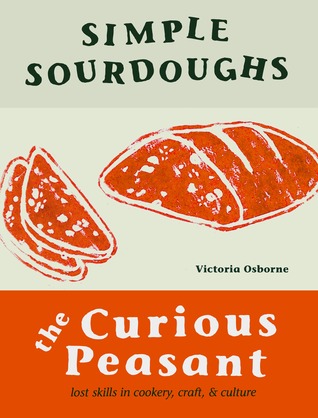 Simple Sourdoughs: The Curious Peasant : Cookery, Craft, and Culture Victoria Osborne Simple Sourdoughs: The Curious Peasant : Cookery, Craft, and Culture Victoria Osborne