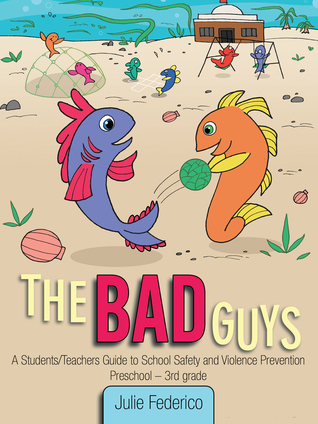 The Bad Guys:A Students/Teachers Guide to School Safety and Violence Prevention Julie K. Federico The Bad Guys:A Students/Teachers Guide to School Safety and Violence Prevention Julie K. Federico