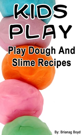 Kids Play: Play Dough And Slime Recipes Brianag Boyd Kids Play: Play Dough And Slime Recipes Brianag Boyd