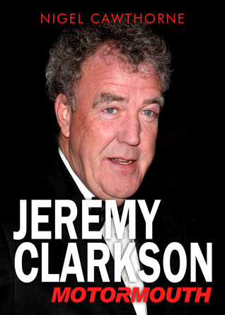 Jeremy Clarkson: Motormouth Nigel Cawthorne Jeremy Clarkson: Motormouth Nigel Cawthorne