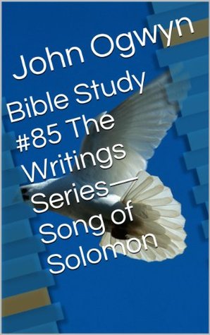Bible Study #85 The Writings Series-Song of Solomon John Ogwyn Bible Study #85 The Writings Series-Song of Solomon John Ogwyn