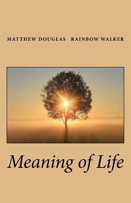 Meaning of Life Matthew Douglas Rainbow Walker Meaning of Life Matthew Douglas Rainbow Walker