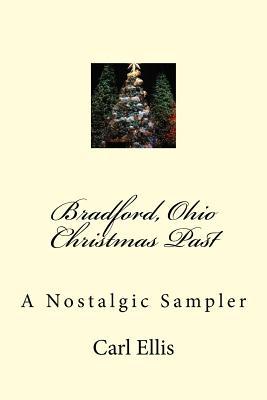 Bradford, Ohio Christmas Past: A Nostalgic Sampler Carl A. Ellis Bradford, Ohio Christmas Past: A Nostalgic Sampler Carl A. Ellis