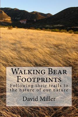 Walking Bear Footprints: Following Their Trails to the Nature of Our Nature David Miller Walking Bear Footprints: Following Their Trails to the Nature of Our Nature David Miller