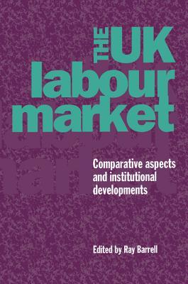 The UK Labour Market: Comparative Aspects and Institutional Developments Ray Barrell The UK Labour Market: Comparative Aspects and Institutional Developments Ray Barrell