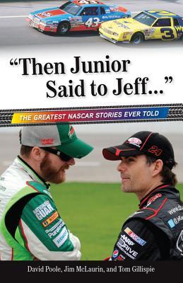 Then Junior Said to Jeff. . .: The Greatest NASCAR Stories Ever Told Jim McLaurin Then Junior Said to Jeff. . .: The Greatest NASCAR Stories Ever Told Jim McLaurin
