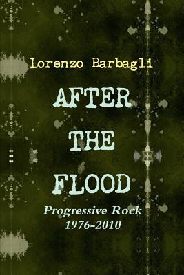 After the Flood - Progressive Rock 1976-2010 Lorenzo Barbagli After the Flood - Progressive Rock 1976-2010 Lorenzo Barbagli