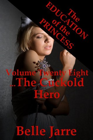 The Cuckold Hero: The Education of the Princess Book 28 Belle Jarre The Cuckold Hero: The Education of the Princess Book 28 Belle Jarre