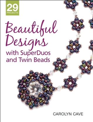 Beautiful Designs with SuperDuos and Twin Beads Carolyn Cave Beautiful Designs with SuperDuos and Twin Beads Carolyn Cave