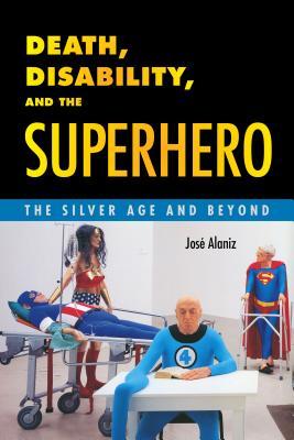 Death Disability And The Superhero The Silver Age And Beyond