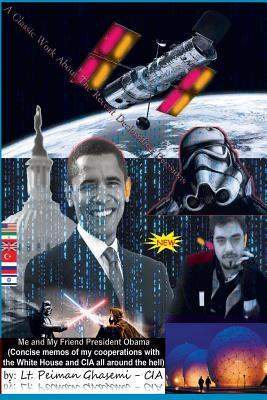 Me and My Friend President Obama: Concise memos of my cooperations with The White House and CIA all around the hell Peiman Ghasemi Me and My Friend President Obama: Concise memos of my cooperations with The White House and CIA all around the hell Peiman Ghasemi
