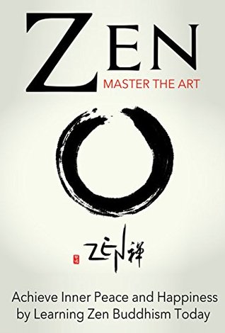 Zen: Master the Art Achieve Inner Peace and Happiness Learning Zen Buddhism Today by Sara Wilson Zen: Master the Art Achieve Inner Peace and Happiness Learning Zen Buddhism Today by Sara Wilson
