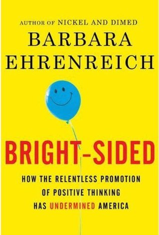 Bright-Sided, How the Relentless Promotion of Positive Thinking Has Undermined America Barbara Ehrenreich Bright-Sided, How the Relentless Promotion of Positive Thinking Has Undermined America Barbara Ehrenreich