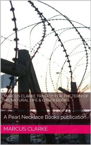 Marcus Clarke: For The Term of His Natural Life & Other Tales: A Pearl Necklace Books publication Marcus Clarke Marcus Clarke: For The Term of His Natural Life & Other Tales: A Pearl Necklace Books publication Marcus Clarke
