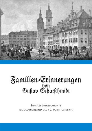 Familien-Erinnerungen von Gustav Scharschmidt: Eine Lebensgeschichte im Deutschland des 19. Jahrhunderts Elmar Sonnenschein Familien-Erinnerungen von Gustav Scharschmidt: Eine Lebensgeschichte im Deutschland des 19. Jahrhunderts Elmar Sonnenschein