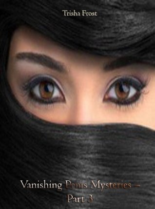 Vanishing Penis Mysteries - Part 3 - An Erotic Paranormal Romance Trisha Frost Vanishing Penis Mysteries - Part 3 - An Erotic Paranormal Romance Trisha Frost