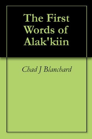 The First Words of Alakkiin Chad J. Blanchard The First Words of Alakkiin Chad J. Blanchard