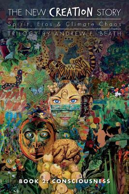 The New Creation Story: Consciousness Andrew F. Beath The New Creation Story: Consciousness Andrew F. Beath