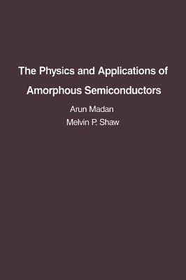 The Physics and Applications of Amorphous Semiconductors Arun Madan The Physics and Applications of Amorphous Semiconductors Arun Madan