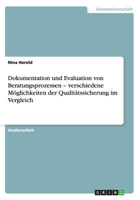 Dokumentation Und Evaluation Von Beratungsprozessen - Verschiedene Moglichkeiten Der Qualitatssicherung Im Vergleich Nina Herold Dokumentation Und Evaluation Von Beratungsprozessen - Verschiedene Moglichkeiten Der Qualitatssicherung Im Vergleich Nina Herold