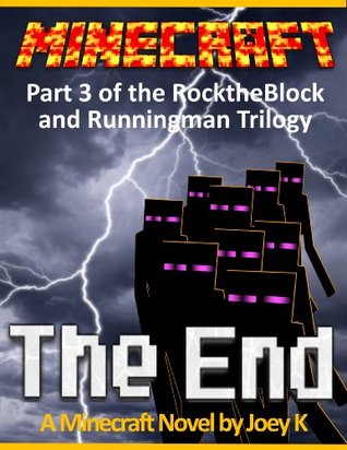 Minecraft - The End: A Minecraft Novel starring RockTheBlock and Runningman: Book Three of the RockTheBlock and Runningman Trilogy Joey K. Minecraft - The End: A Minecraft Novel starring RockTheBlock and Runningman: Book Three of the RockTheBlock and Runningman Trilogy Joey K.