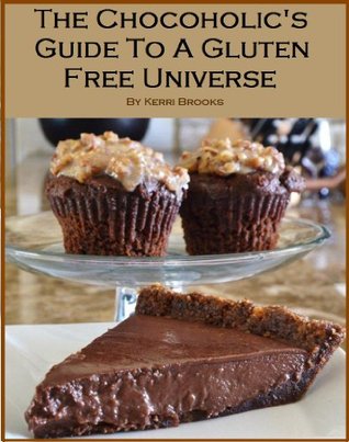The Chocoholics Guide To A Gluten Free Universe Kerri Brooks The Chocoholics Guide To A Gluten Free Universe Kerri Brooks