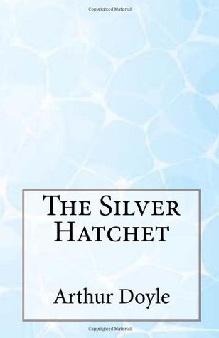 The Silver Hatchet Arthur Conan Doyle The Silver Hatchet Arthur Conan Doyle