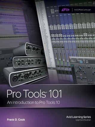 Pro Tools 101: An Introduction to Pro Tools 10, 1st ed. Frank D. Cook Pro Tools 101: An Introduction to Pro Tools 10, 1st ed. Frank D. Cook