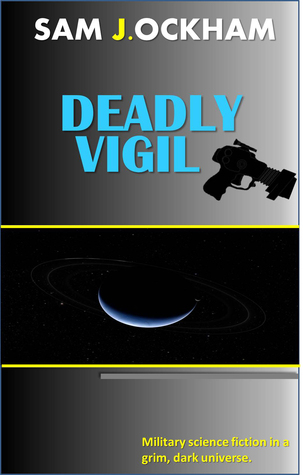 Deadly Vigil: A hardcore military scifi adventure. Sam J. Ockham Deadly Vigil: A hardcore military scifi adventure. Sam J. Ockham