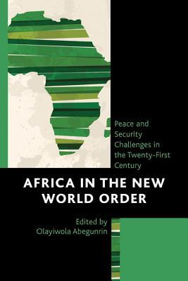 Africa in the New World Order: Peace and Security Challenges in the Twenty-First Century Olayiwola Abegunrin Africa in the New World Order: Peace and Security Challenges in the Twenty-First Century Olayiwola Abegunrin