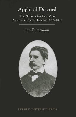 Apple of Discord: The Hungarian Factor in Austro-Serbian Relations, 1867-1881 Ian D. Armour Apple of Discord: The Hungarian Factor in Austro-Serbian Relations, 1867-1881 Ian D. Armour