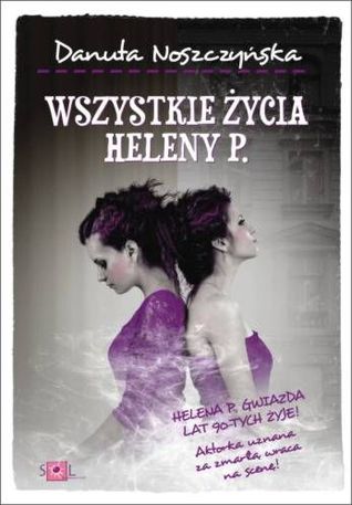 Wszystkie życia Heleny P. Danuta Noszczyńska Wszystkie życia Heleny P. Danuta Noszczyńska