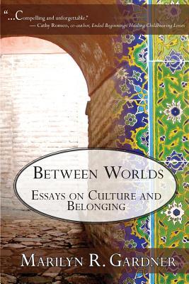 Between Worlds Essays on culture and belonging by Marilyn Gardner