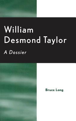 William Desmond Taylor: A Dossier Bruce Long William Desmond Taylor: A Dossier Bruce Long