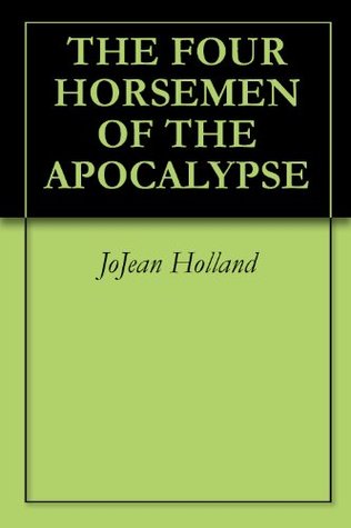THE FOUR HORSEMEN OF THE APOCALYPSE JoJean Holland THE FOUR HORSEMEN OF THE APOCALYPSE JoJean Holland