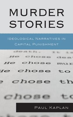 Murder Stories: Ideological Narratives in Capital Punishment Paul Kaplan Murder Stories: Ideological Narratives in Capital Punishment Paul Kaplan