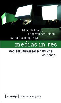 Medias in Res: Medienkulturwissenschaftliche Positionen Till A Heilmann Medias in Res: Medienkulturwissenschaftliche Positionen Till A Heilmann