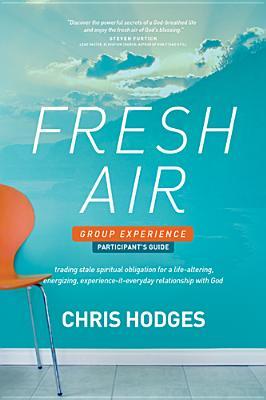 Fresh Air Group Experience Participants Guide: Trading Stale Spiritual Obligation for a Life-Altering, Energizing, Experience-It-Everyday Relationship with God Chris Hodges Fresh Air Group Experience Participants Guide: Trading Stale Spiritual Obligation for a Life-Altering, Energizing, Experience-It-Everyday Relationship with God Chris Hodges