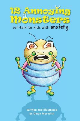 12 Annoying Monsters: Self-Talk for Kids with Anxiety Dawn Meredith 12 Annoying Monsters: Self-Talk for Kids with Anxiety Dawn Meredith