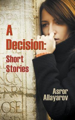 A Decision: Short Stories Asror Allayarov A Decision: Short Stories Asror Allayarov