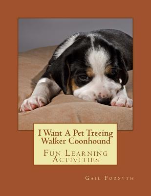 I Want a Pet Treeing Walker Coonhound: Fun Learning Activities Gail Forsyth I Want a Pet Treeing Walker Coonhound: Fun Learning Activities Gail Forsyth