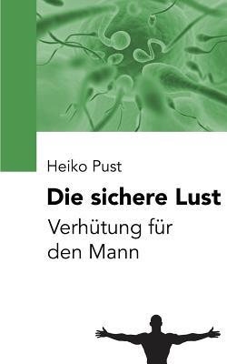 Die Sichere Lust: Verhutung Fur Den Mann Heiko Pust Die Sichere Lust: Verhutung Fur Den Mann Heiko Pust