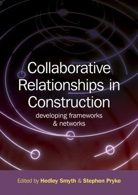 Collaborative Relationships in Construction: Developing Frameworks and Networks Hedley Smyth Collaborative Relationships in Construction: Developing Frameworks and Networks Hedley Smyth